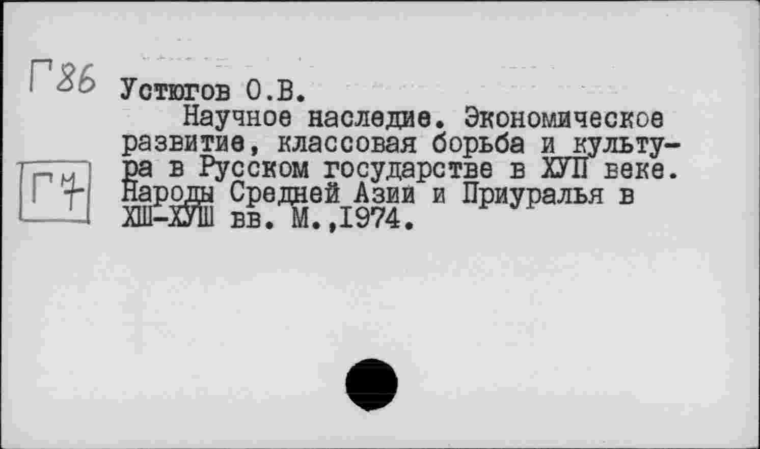 ﻿Устюгов О.В.
Научное наследие. Экономическое развитие, классовая борьба и культу-Йв Русском государстве в ХУЛ веке.
poÿg Средней Азии и Приуралья в